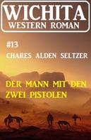 Charles Alden Seltzer: Der Mann mit den zwei Pistolen: Wichita Western Roman 13 