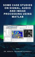 Dr. Hedaya Mahmood Alasooly: Some Case Studies on Signal, Audio and Image Processing Using Matlab 
