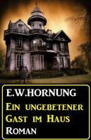 E. W. Hornung: Ein ungebetener Gast im Haus: Roman 