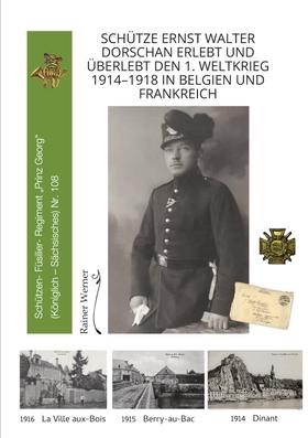 Schütze Ernst Walter Dorschan erlebt und überlebt den 1. Weltkrieg 1914–1918 in Belgien und Frankreich, eine vollständig erhaltene Sammlung von Briefen, Feldpost und Berichte über den Ersten 