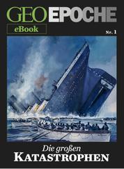 GEO EPOCHE eBook Nr. 1: Die großen Katastrophen - Acht historische Reportagen über Ereignisse, die die Welt erschüttert haben