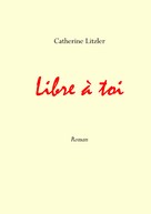 Catherine Litzler: Libre à toi 