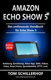 Amazon Echo Show 5 - Das umfassende Handbuch für Echo Show 5 - Anleitung, Einrichtung, Alexa-App, Skills, Videos, Fotos, Smart Home, Sprachbefehle, IFTTT, uvm.