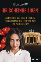 Ihr Scheinheiligen! - Doppelmoral und falsche Toleranz - Die Parallelwelt der Deutschtürken und die Deutschen