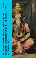 Edwin Arnold: The Collected Works of Edwin Arnold: Buddhism & Hinduism Writings, Poetical Works & Plays 