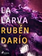 Rubén Darío: La larva 