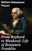 William Makepeace Thayer: From Boyhood to Manhood: Life of Benjamin Franklin 