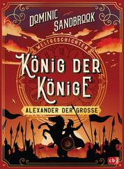 Weltgeschichte(n) - König der Könige: Alexander der Große - Packendes Geschichtswissen für Kinder ab 10 Jahren