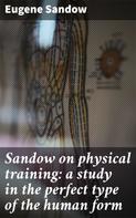 Eugene Sandow: Sandow on physical training: a study in the perfect type of the human form 