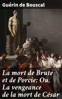 Guérin de Bouscal: La mort de Brute et de Porcie; Ou, La vengeance de la mort de César 
