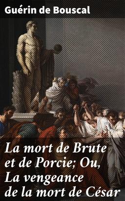 La mort de Brute et de Porcie; Ou, La vengeance de la mort de César