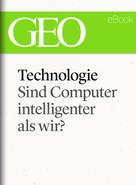 : Technologie: Sind Computer intelligenter als wir? (GEO eBook Single) 