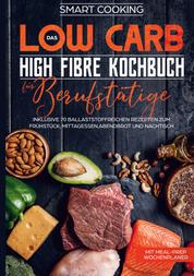 Das Low Carb High Fibre Kochbuch für Berufstätige - inklusive 70 ballaststoffreichen Rezepten zum Frühstück, Mittagessen,Abendbrot und Nachtisch | Mit Meal-Prep Wochenplaner