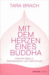 Mit dem Herzen eines Buddha - Heilende Wege zu Selbstakzeptanz und Lebensfreude