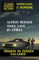 Alfred Bekker: Mission in fernen Galaxien: Science Fiction Classic Sammelband 5 Romane 