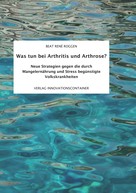 Beat René Roggen: Was tun bei Arthritis und Arthrose? 