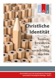 Die "Christliche Identität" - formen, bewahren und sprachfähig machen - Eine Einführung in die Systematische Theologie
