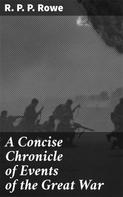 R. P. P. Rowe: A Concise Chronicle of Events of the Great War 