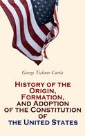 George Ticknor Curtis: History of the Origin, Formation, and Adoption of the Constitution of the United States 