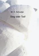 M. D. Schuster: Sieg oder Tod! 