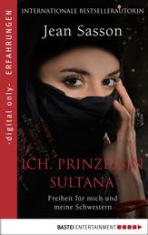 Ich, Prinzessin Sultana - Freiheit für mich und meine Schwestern - Ein Leben hinter tausend Schleiern