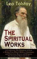 Leo Tolstoi: The Spiritual Works of Leo Tolstoy: A Confession, The Kingdom of God is Within You, What I Believe, Christianity and Patriotism, Reason and Religion, The Gospel in Brief and more 