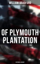 Of Plymouth Plantation: Historical Account - Real History of the Mayflower Voyage, the New World Colony & the Lives of Its First Pilgrims