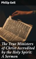 Philip Gell: The True Ministers of Christ Accredited by the Holy Spirit: A Sermon 