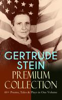 Gertrude Stein: GERTRUDE STEIN Premium Collection: 60+ Poems, Tales & Plays in One Volume 
