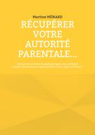 Martine Menard: Récupérer votre autorité parentale... 