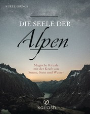 Die Seele der Alpen - Magische Rituale mit der Kraft von Sonne, Stein und Wasser