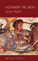 Jacob Abbott: Alexander the Great (Serapis Classics) 
