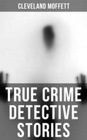 Cleveland Moffett: True Crime Detective Stories 
