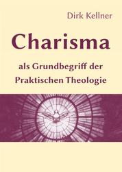 Charisma als Grundbegriff der Praktischen Theologie - Die Bedeutung der Charismenlehre für die Pastoraltheologie und die Lehre vom Gemeindeaufbau