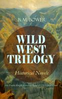 B. M. Bower: WILD WEST TRILOGY - Historical Novels: Her Prairie Knight, Lonesome Land & The Uphill Climb 