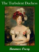Baroness Orczy: The Turbulent Duchess 