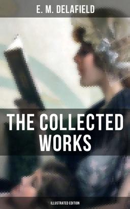 The Collected Works of E. M. Delafield (Illustrated Edition)