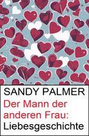 Sandy Palmer: Der Mann der anderen Frau: Liebesgeschichte 