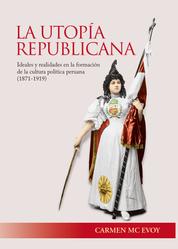 La utopía republicana - Ideales y realidades en la formación de la cultura política peruana (1971-1919)