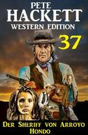 Pete Hackett: Der Sheriff von Arroyo Hondo: Pete Hackett Western Edition 37 