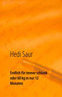 Hedi Saur: Endlich für immer schlank oder 60 kg in nur 12 Monaten 