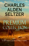 Charles Alden Seltzer: CHARLES ALDEN SELTZER - Premium Collection: 12 Western Classics in One Volume 