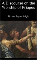 Richard Payne Knight: A Discourse on the Worship of Priapus 