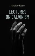 Abraham Kuyper: Lectures on Calvinism 