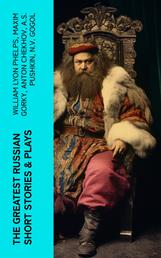 The Greatest Russian Short Stories & Plays - Dostoevsky, Tolstoy, Chekhov, Gorky, Gogol & more (Including Essays & Lectures on Russian Novelists)