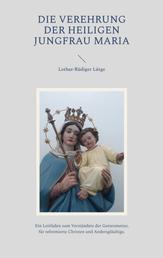 Die Verehrung der heiligen Jungfrau Maria - Ein Leitfaden zum Verständnis der Gottesmutter, für reformierte Christen und Andersgläubige.