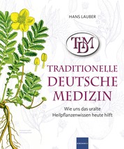 TDM Traditionelle Deutsche Medizin - Wie uns das uralte Heilpflanzenwissen heute hilft