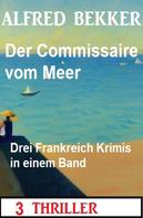Alfred Bekker: Der Commissaire vom Meer: Drei Frankreich Krimis in einem Band: 3 Thriller 
