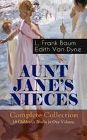 L. Frank Baum: AUNT JANE'S NIECES - Complete Collection: 10 Children's Books in One Volume 