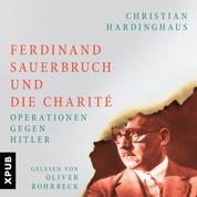 Ferdinand Sauerbruch und die Charité - Operationen gegen Hitler